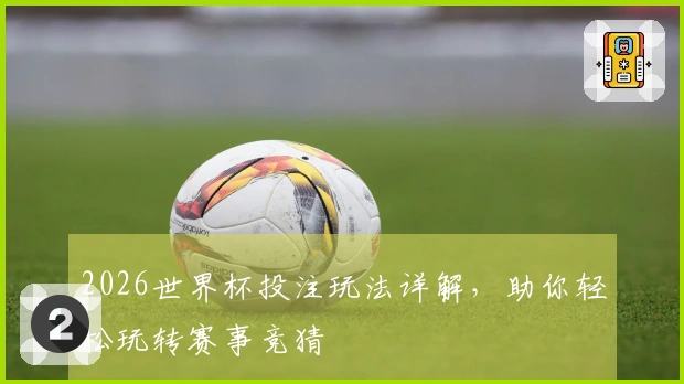2026世界杯投注玩法详解，助你轻松玩转赛事竞猜