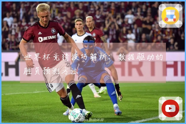 世界杯竞猜技巧解析：数据驱动的胜负预测方法
