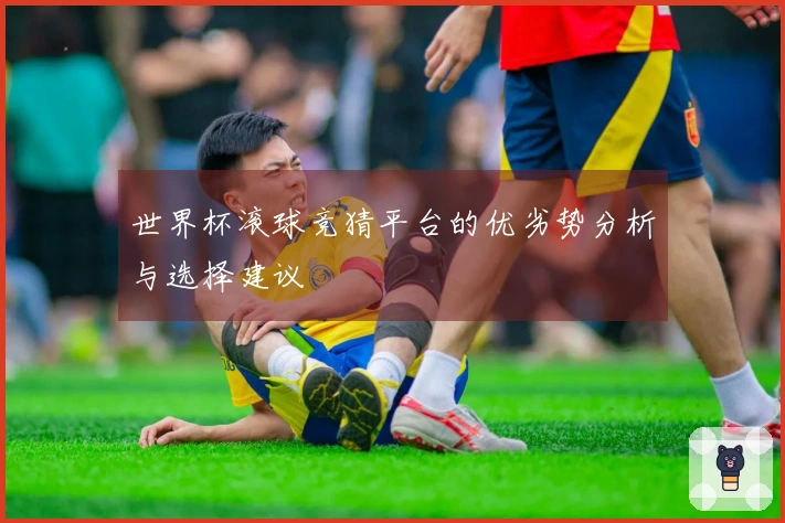 世界杯滚球竞猜平台的优劣势分析与选择建议