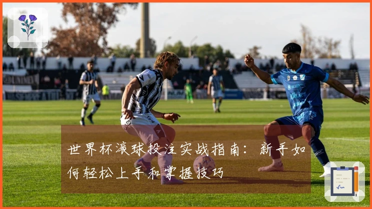 世界杯滚球投注实战指南：新手如何轻松上手和掌握技巧