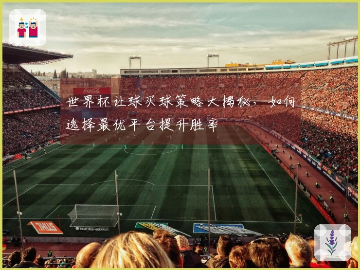 世界杯让球买球策略大揭秘，如何选择最优平台提升胜率