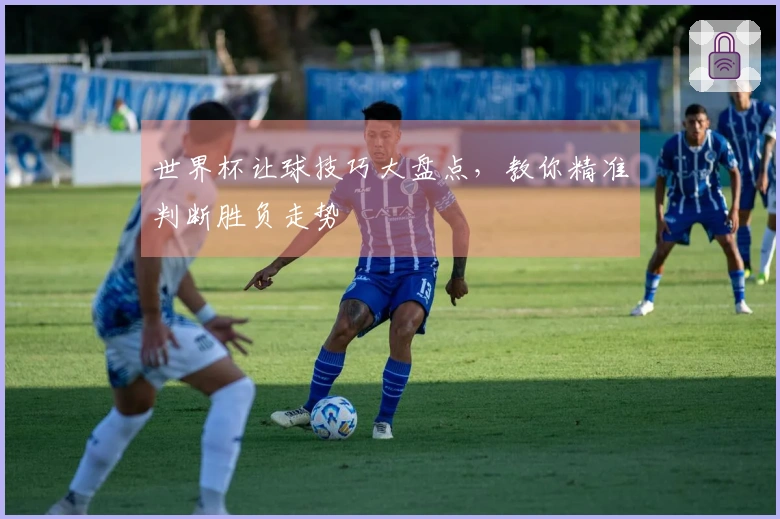 世界杯让球技巧大盘点，教你精准判断胜负走势