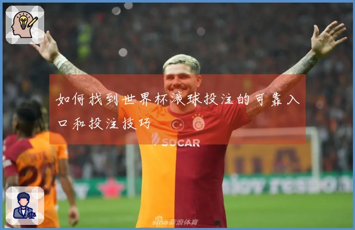 如何找到世界杯滚球投注的可靠入口和投注技巧