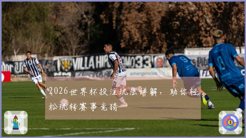 2026世界杯投注玩法详解，助你轻松玩转赛事竞猜