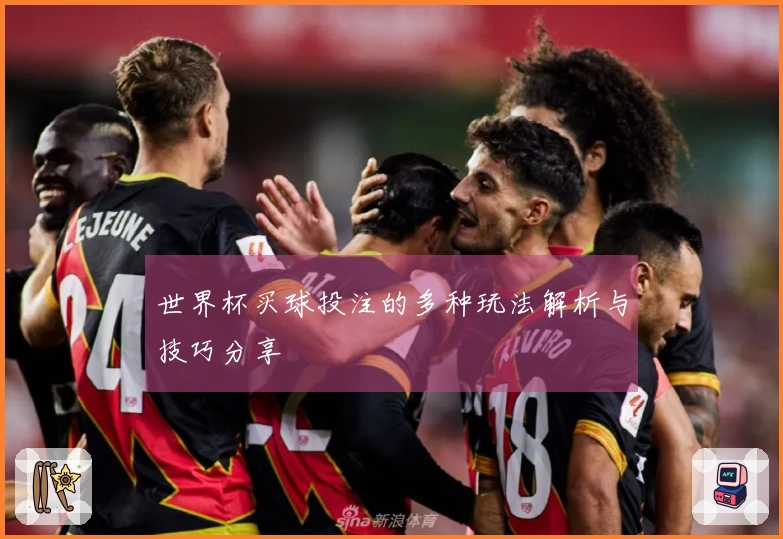 世界杯买球投注的多种玩法解析与技巧分享