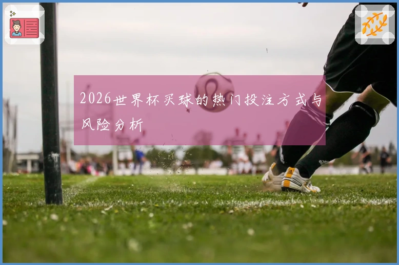 2026世界杯买球的热门投注方式与风险分析