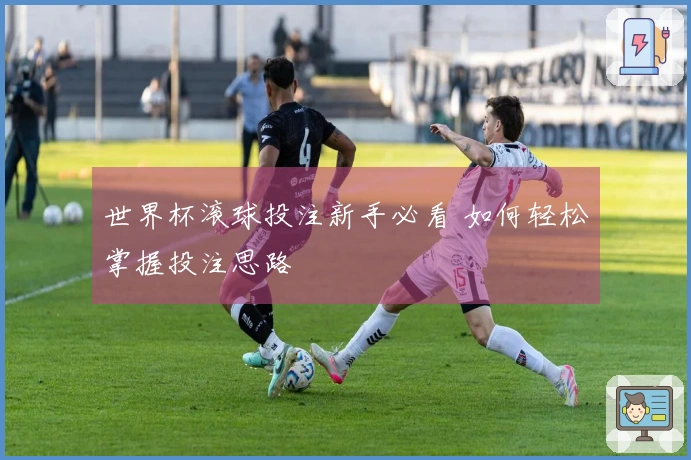 世界杯滚球投注新手必看 如何轻松掌握投注思路